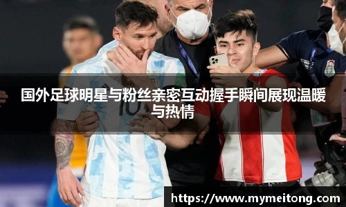 国外足球明星与粉丝亲密互动握手瞬间展现温暖与热情